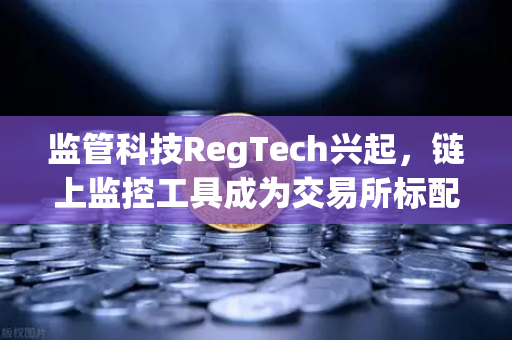 监管科技RegTech兴起,链上监控工具成为交易所标配—欧易交易所官网的合规新范式-第1张图片-欧易交易所 监管科技RegTech兴起,链上监控工具成为交易所标配—欧易交易所官网的合规新范式-第1张图片-欧易交易所