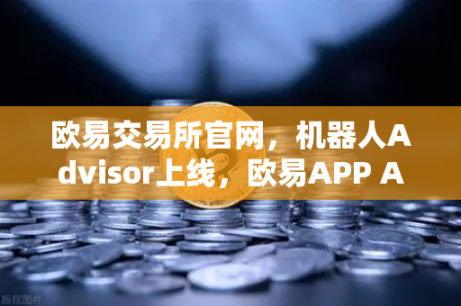 欧易交易所官网,机器人Advisor上线,欧易APP AI助手支持自然语言问句,开启智能交易新纪元-第1张图片-欧易交易所 欧易交易所官网,机器人Advisor上线,欧易APP AI助手支持自然语言问句,开启智能交易新纪元-第1张图片-欧易交易所