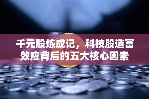 千元股炼成记，科技股造富效应背后的五大核心因素-第1张图片-欧易交易所