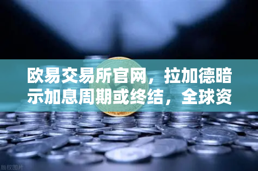欧易交易所官网，拉加德暗示加息周期或终结，全球资产配置再迎变局