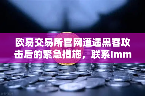 欧易交易所官网遭遇黑客攻击后的紧急措施，联系Immunefi寻求白帽帮助
