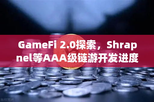 GameFi 2.0探索，Shrapnel等AAA级链游开发进度更新—从玩赚到可玩性的革命性跨越