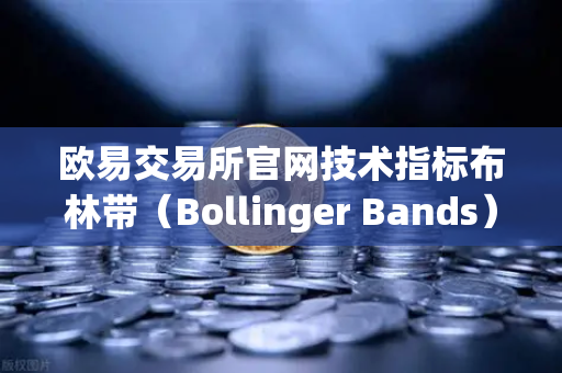 欧易交易所官网技术指标布林带（Bollinger Bands）详解，判断价格通道