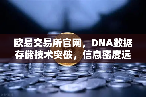 欧易交易所官网，DNA数据存储技术突破，信息密度远超硅基存储
