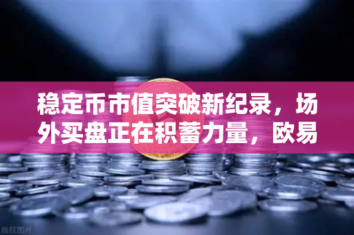 稳定币市值突破新纪录，场外买盘正在积蓄力量，欧易交易所官网深度解析