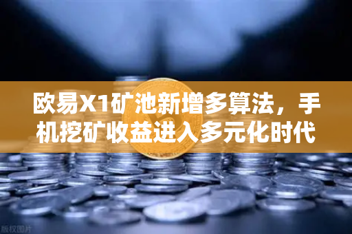 欧易X1矿池新增多算法，手机挖矿收益进入多元化时代