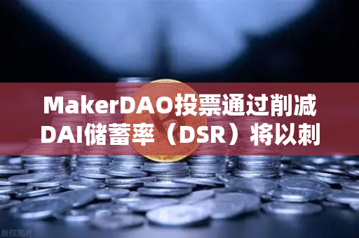 MakerDAO投票通过削减DAI储蓄率（DSR）将以刺激借贷需求为核心策略