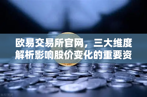欧易交易所官网，三大维度解析影响股价变化的重要资讯