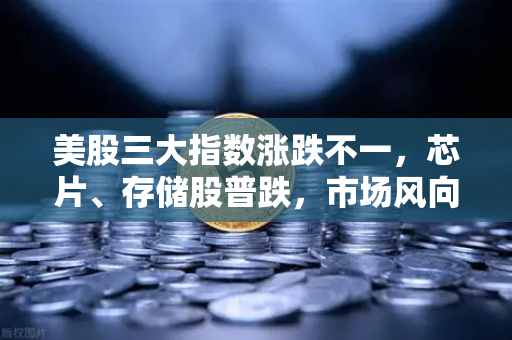 美股三大指数涨跌不一,芯片、存储股普跌,市场风向与投资策略深度解析-第1张图片-欧易交易所 美股三大指数涨跌不一,芯片、存储股普跌,市场风向与投资策略深度解析-第1张图片-欧易交易所