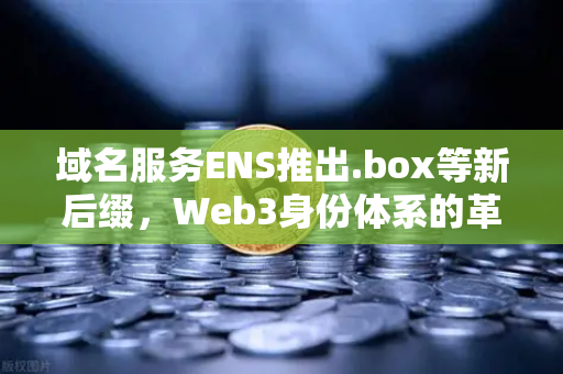 域名服务ENS推出.box等新后缀,Web3身份体系的革命性进化与欧易生态联动-第1张图片-欧易交易所 域名服务ENS推出.box等新后缀,Web3身份体系的革命性进化与欧易生态联动-第1张图片-欧易交易所