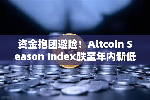 资金抱团避险!Altcoin Season Index跌至年内新低,比特币现货成唯一避风港-第1张图片-欧易交易所 资金抱团避险!Altcoin Season Index跌至年内新低,比特币现货成唯一避风港-第1张图片-欧易交易所