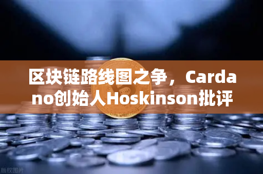 区块链路线图之争，Cardano创始人Hoskinson批评以太坊缺乏创新，欧易交易所深度解析-第1张图片-欧易交易所