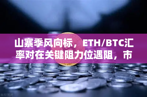 山寨季风向标,ETH/BTC汇率对在关键阻力位遇阻,市场转向信号浮现-第1张图片-欧易交易所 山寨季风向标,ETH/BTC汇率对在关键阻力位遇阻,市场转向信号浮现-第1张图片-欧易交易所