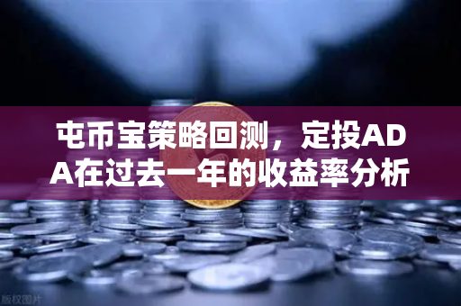 屯币宝策略回测，定投ADA在过去一年的收益率分析—基于欧易交易所官网数据