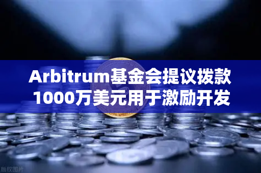 Arbitrum基金会提议拨款1000万美元用于激励开发者，欧易交易所深度解析