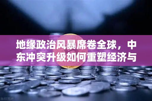 地缘政治风暴席卷全球,中东冲突升级如何重塑经济与投资格局-第1张图片-欧易交易所 地缘政治风暴席卷全球,中东冲突升级如何重塑经济与投资格局-第1张图片-欧易交易所