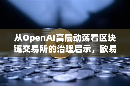 从OpenAI高层动荡看区块链交易所的治理启示，欧易交易所官网的稳定之道