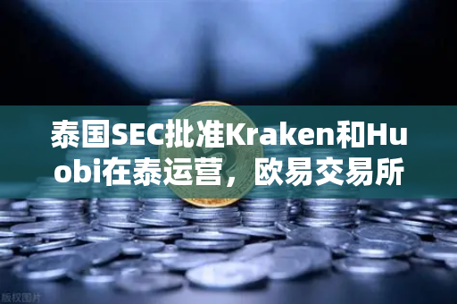 泰国SEC批准Kraken和Huobi在泰运营，欧易交易所如何应对市场新变局？