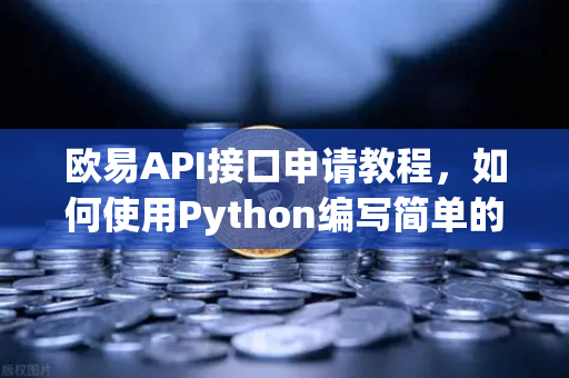 欧易API接口申请教程，如何使用Python编写简单的交易脚本？