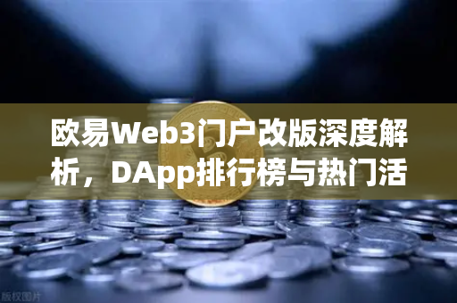 欧易Web3门户改版深度解析，DApp排行榜与热门活动一站式体验