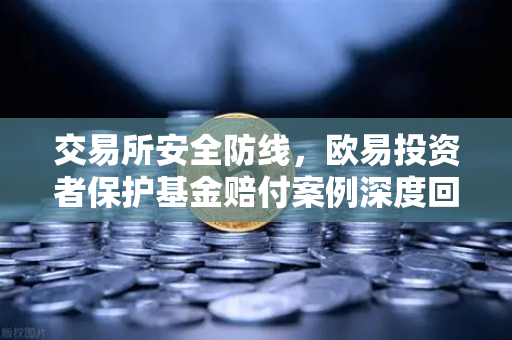 交易所安全防线，欧易投资者保护基金赔付案例深度回顾与应急预案解析