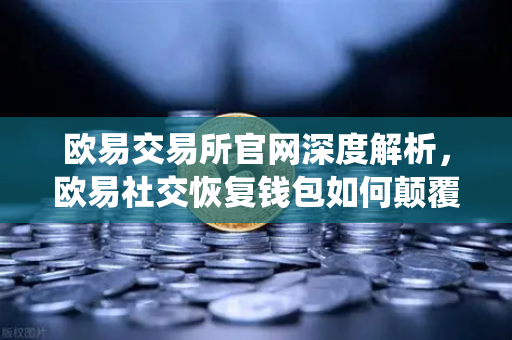 欧易交易所官网深度解析，欧易社交恢复钱包如何颠覆传统助记词管理？