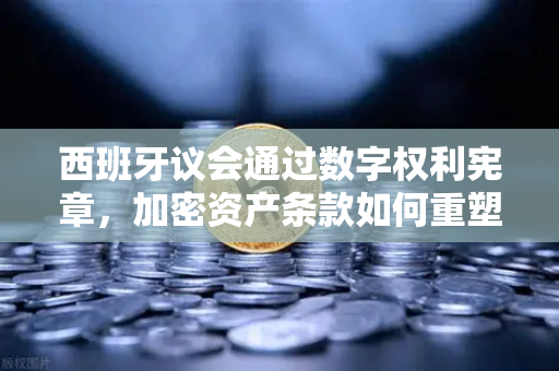 西班牙议会通过数字权利宪章,加密资产条款如何重塑数字金融格局-第1张图片-欧易交易所 西班牙议会通过数字权利宪章,加密资产条款如何重塑数字金融格局-第1张图片-欧易交易所