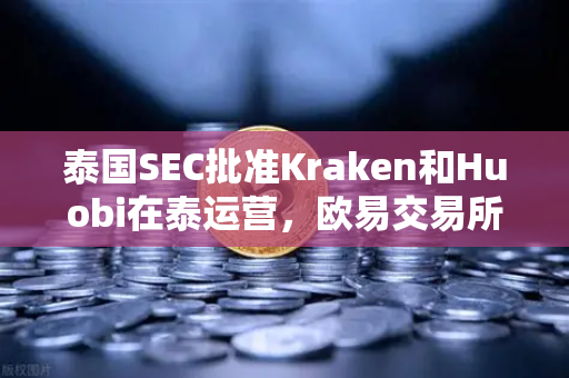 泰国SEC批准Kraken和Huobi在泰运营，欧易交易所如何应对市场竞争新格局？