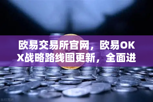 欧易交易所官网，欧易OKX战略路线图更新，全面进军元宇宙与Web3.0