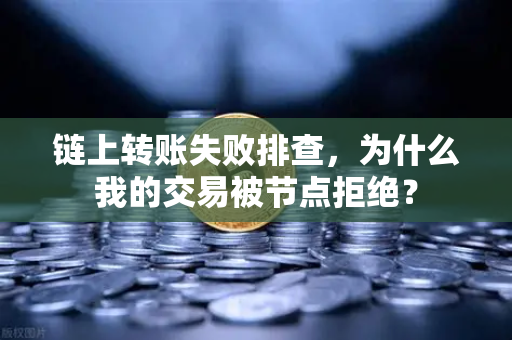 链上转账失败排查,为什么我的交易被节点拒绝?-第1张图片-欧易交易所 链上转账失败排查,为什么我的交易被节点拒绝?-第1张图片-欧易交易所