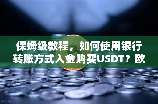 保姆级教程，如何使用银行转账方式入金购买USDT？欧易交易所官网操作全解析-第1张图片-欧易交易所