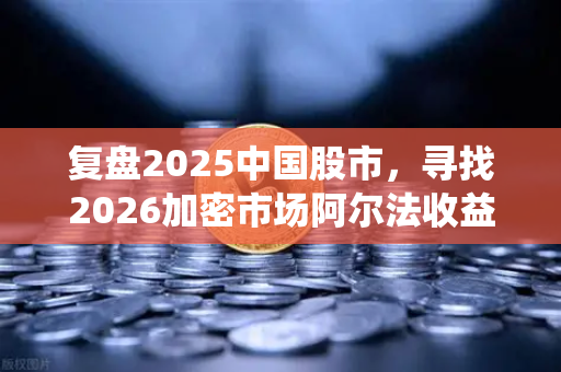复盘2025中国股市，寻找2026加密市场阿尔法收益，从传统价值重构到数字资产新叙事