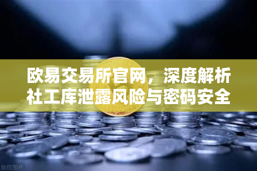 欧易交易所官网，深度解析社工库泄露风险与密码安全防护策略