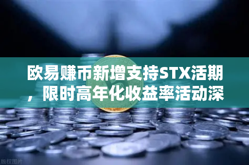 欧易赚币新增支持STX活期，限时高年化收益率活动深度解析