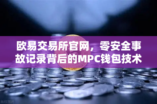 欧易交易所官网,零安全事故记录背后的MPC钱包技术架构深度解析-第1张图片-欧易交易所 欧易交易所官网,零安全事故记录背后的MPC钱包技术架构深度解析-第1张图片-欧易交易所