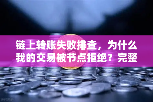 链上转账失败排查，为什么我的交易被节点拒绝？完整解决方案