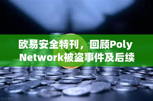 欧易安全特刊，回顾Poly Network被盗事件及后续追回过程