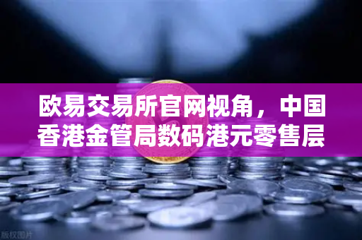 欧易交易所官网视角，中国香港金管局数码港元零售层面试点项目深度解析
