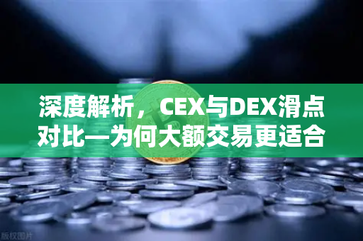 深度解析，CEX与DEX滑点对比—为何大额交易更适合在CEX进行？