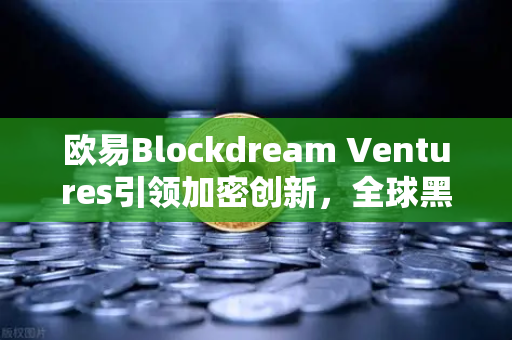 欧易Blockdream Ventures引领加密创新，全球黑客马拉松推动行业繁荣