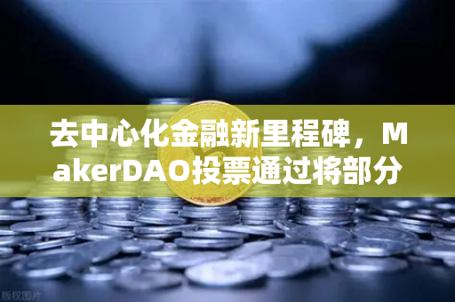 去中心化金融新里程碑，MakerDAO投票通过将部分国库资产投资于现实世界资产（RWA）的深远影响-第1张图片-欧易交易所