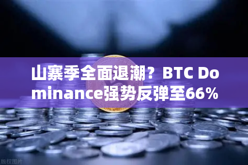 山寨季全面退潮？BTC Dominance强势反弹至66%心理关口，市场风向生变