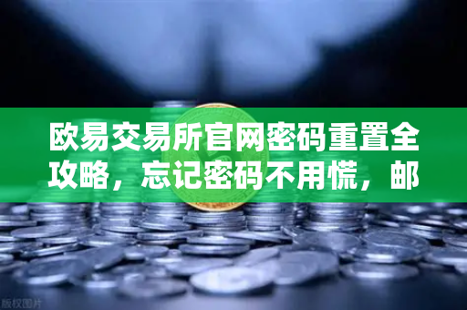 欧易交易所官网密码重置全攻略，忘记密码不用慌，邮箱验证三步轻松搞定