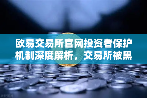 欧易交易所官网投资者保护机制深度解析，交易所被黑应急预案与赔付案例全回顾