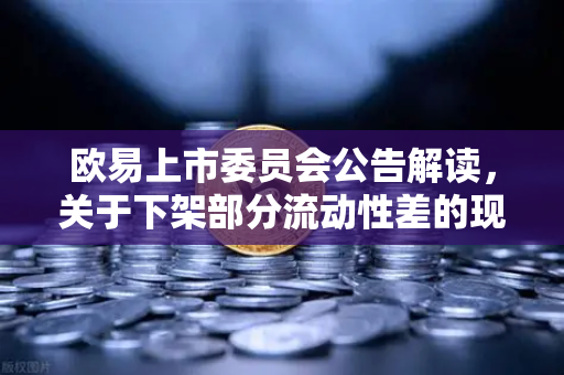 欧易上市委员会公告解读，关于下架部分流动性差的现货交易对的深度分析