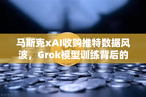 马斯克xAI收购推特数据风波，Grok模型训练背后的争议与监管拷问