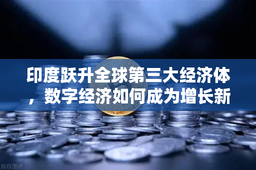 印度跃升全球第三大经济体，数字经济如何成为增长新引擎-第1张图片-欧易交易所