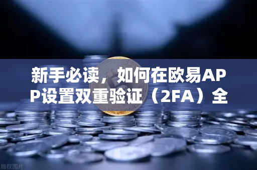 新手必读，如何在欧易APP设置双重验证（2FA）全方位安全指南