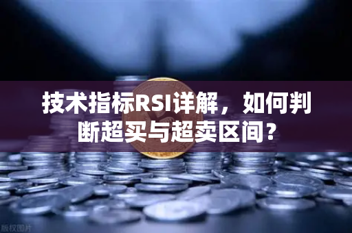 技术指标RSI详解，如何判断超买与超卖区间？