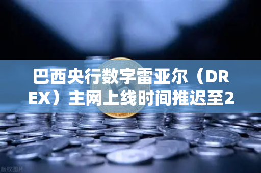 巴西央行数字雷亚尔（DREX）主网上线时间推迟至2029年，对加密市场与交易所生态的影响深度解析